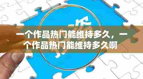 一个作品热门能维持多久,一个作品热门能维持多久啊