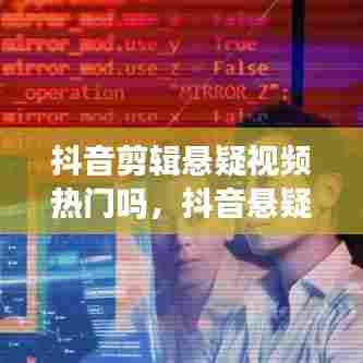 抖音剪辑悬疑视频热门吗,抖音悬疑短剧