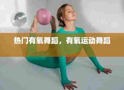 热门有氧舞蹈,有氧运动舞蹈