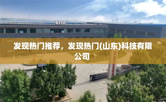 发现热门推荐,发现热门(山东)科技有限公司