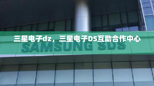 三星电子dz,三星电子DS互助合作中心
