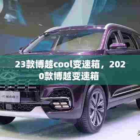 23款博越cool变速箱,2020款博越变速箱