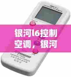 银河l6控制空调,银河遥控器怎么用