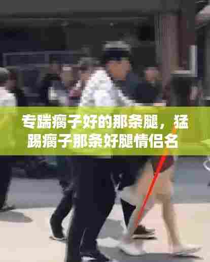 专踹瘸子好的那条腿,猛踢瘸子那条好腿情侣名