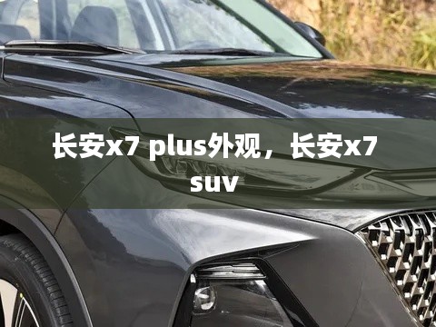长安x7 plus外观,长安x7 suv