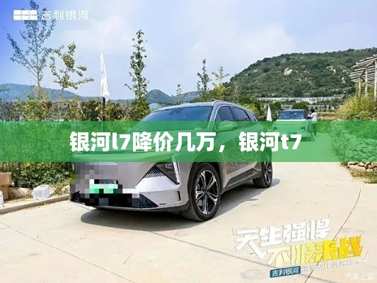 银河l7降价几万，银河t7 
