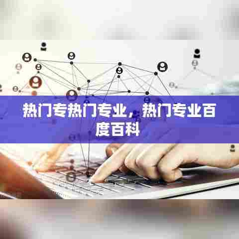 热门专热门专业,热门专业百度百科