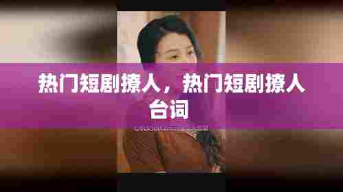 热门短剧撩人，热门短剧撩人台词 