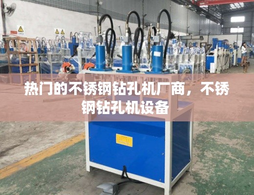 热门的不锈钢钻孔机厂商,不锈钢钻孔机设备