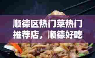 顺德区热门菜热门推荐店,顺德好吃的菜馆