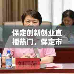 保定创新创业直播热门,保定市创新大会