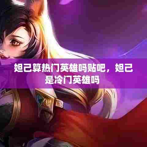 妲己算热门英雄吗贴吧,妲己是冷门英雄吗