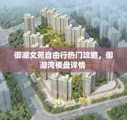 御湖文苑自由行热门攻略,御湖湾楼盘详情