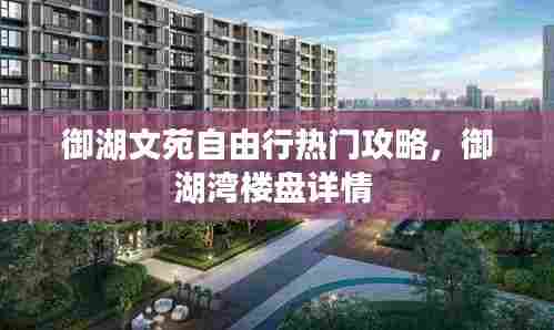 御湖文苑自由行热门攻略,御湖湾楼盘详情