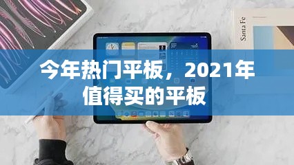 今年热门平板，2021年值得买的平板 