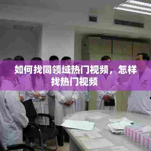 如何找同领域热门视频,怎样找热门视频