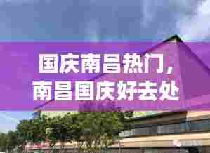 国庆南昌热门，南昌国庆好去处 