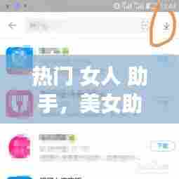 热门 女人 助手,美女助手软件