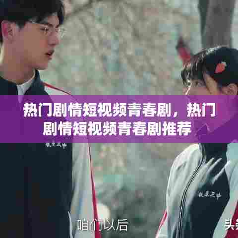 热门剧情短视频青春剧,热门剧情短视频青春剧推荐