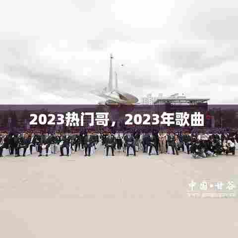 2023热门哥,2023年歌曲
