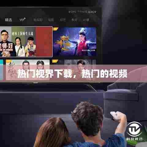 热门视界下载,热门的视频