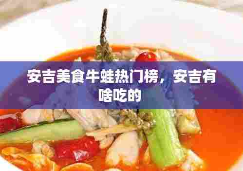安吉美食牛蛙热门榜,安吉有啥吃的