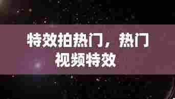 特效拍热门,热门视频特效