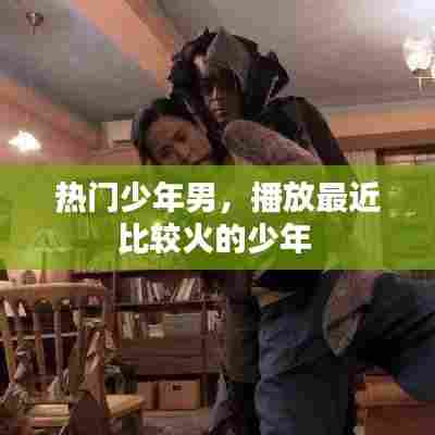 热门少年男,播放最近比较火的少年