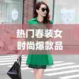 热门春装女时尚爆款品牌，春季时尚女装 