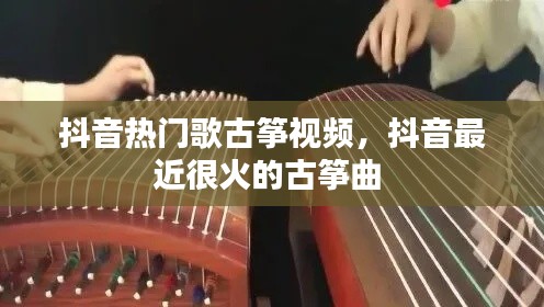 抖音热门歌古筝视频,抖音最近很火的古筝曲