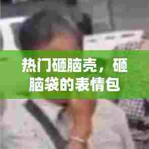 热门砸脑壳,砸脑袋的表情包