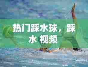 热门踩水球,踩水 视频