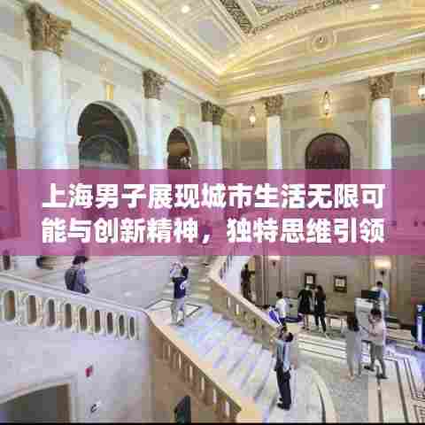 上海男子展现城市生活无限可能与创新精神,独特思维引领潮流