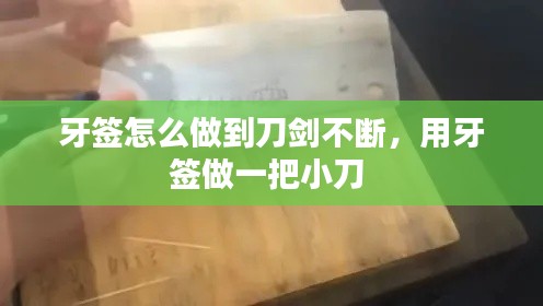 牙签怎么做到刀剑不断,用牙签做一把小刀
