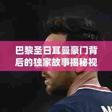 巴黎圣日耳曼豪门背后的独家故事揭秘视频