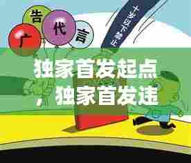 独家首发起点，独家首发违反广告法吗 