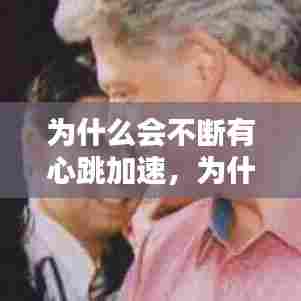 为什么会不断有心跳加速，为什么心跳时不时加快 