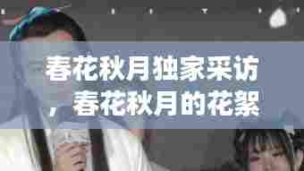 春花秋月独家采访,春花秋月的花絮视频