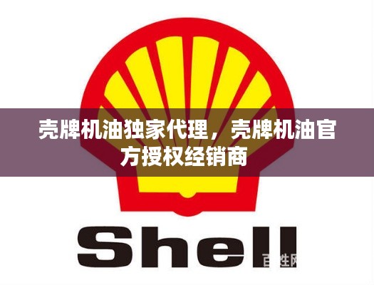 壳牌机油独家代理,壳牌机油官方授权经销商