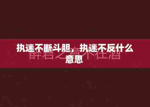 执迷不断斗胆，执迷不反什么意思 
