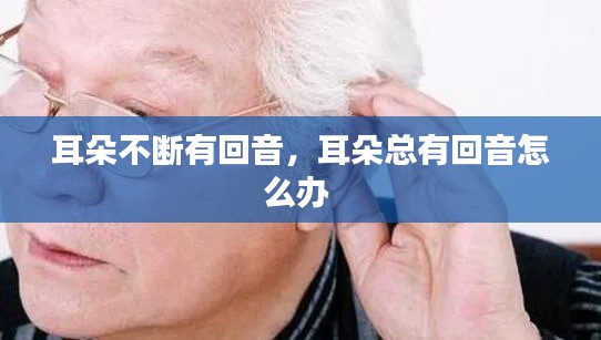 耳朵不断有回音，耳朵总有回音怎么办 