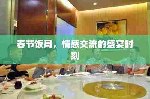 春节饭局,情感交流的盛宴时刻