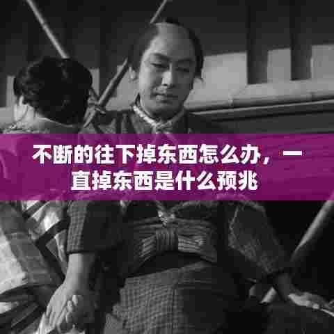 不断的往下掉东西怎么办,一直掉东西是什么预兆