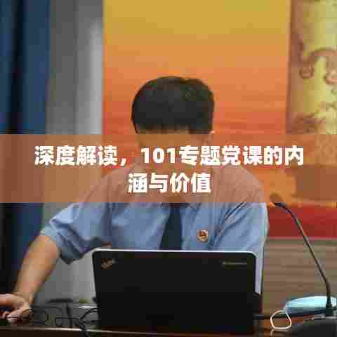 深度解读,101专题党课的内涵与价值