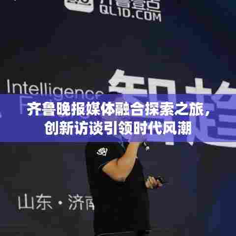 齐鲁晚报媒体融合探索之旅,创新访谈引领时代风潮