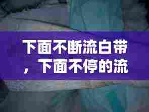 下面不断流白带,下面不停的流分泌物是什么原因