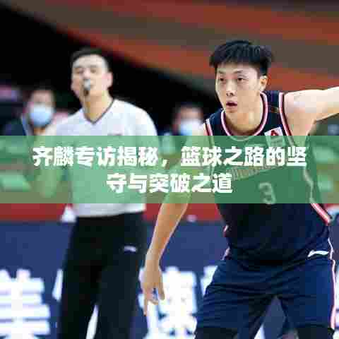 齐麟专访揭秘,篮球之路的坚守与突破之道