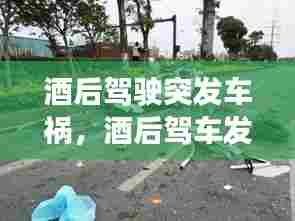 酒后驾驶突发车祸,酒后驾车发生的事故