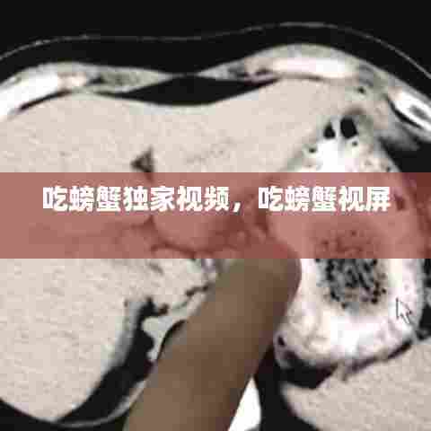 吃螃蟹独家视频,吃螃蟹视屏