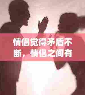 情侣觉得矛盾不断，情侣之间有矛盾正常吗 